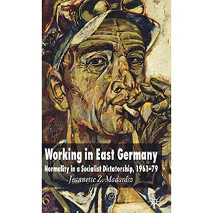 Working in East Germany: Normality in a Socialist Dictatorship 1961-79