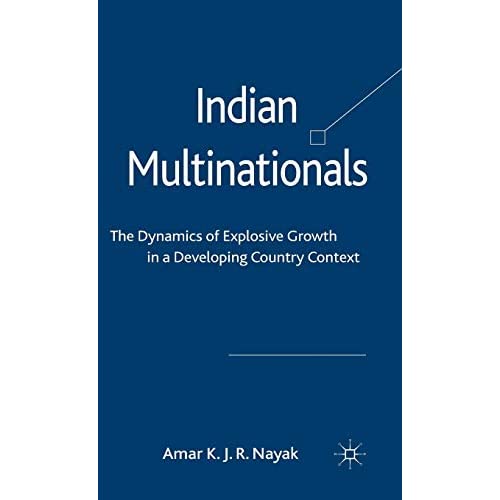 Indian Multinationals: The Dynamics of Explosive Growth in a Developing Country Context