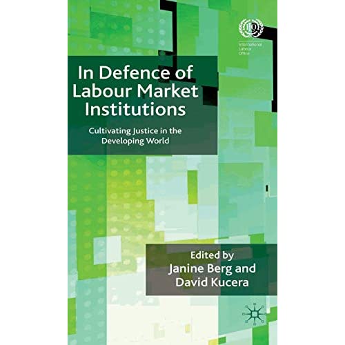 In Defence of Labour Market Institutions: Cultivating Justice in the Developing World (International Labour Organization)