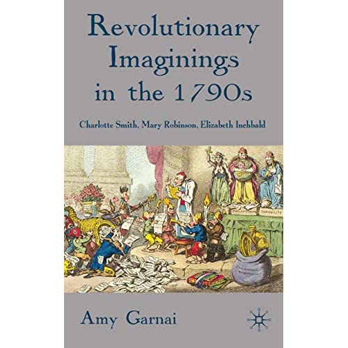 Revolutionary Imaginings in the 1790s: Charlotte Smith, Mary Robinson, Elizabeth Inchbald