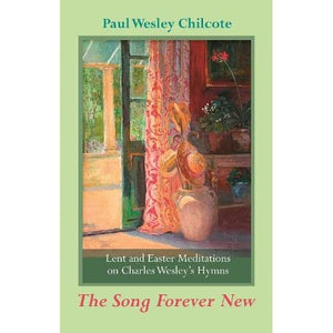 The Song Forever New: Lent and Easter Meditations on Charles Wesley's Hymns