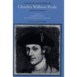 The Selected Papers of Charles Willson Peale and His Family: Charles Willson Peale - Artist in Revolutionary America, 1735-91 v. 1 (Selected Papers of Charles Wilson Peale & His Family)