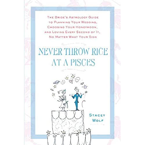 Never Throw Rice at a Pisces: The Bride's Astrology Guide to Planning Your Wedding, Choosing Your Honeymoon, and Loving Every Second of It, No Matte