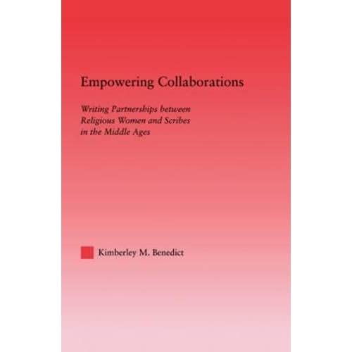 Empowering Collaborations: Writing Partnerships between Religious Women and Scribes in the Middle Ages: 27 (Studies in Medieval History and Culture)