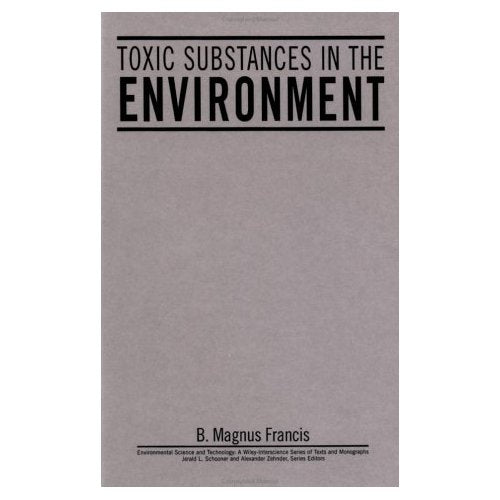 Toxic Substances In The Environment: 96 (Environmental Science and Technology: A Wiley-Interscience Series of Textsand Monographs)