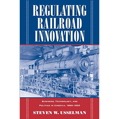 Regulating Railroad Innovation: Business, Technology, and Politics in America, 1840-1920