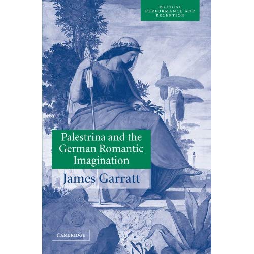 Palestrina and the German Romantic Imagination: Interpreting Historicism in Nineteenth-Century Music (Musical Performance and Reception)