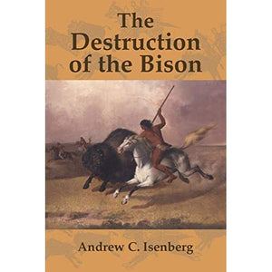 The Destruction of the Bison: An Environmental History, 1750–1920 (Studies in Environment and History)