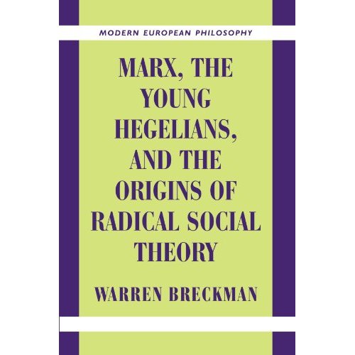 Marx, the Young Hegelians, and the Origins of Radical Social Theory: Dethroning the Self (Modern European Philosophy)