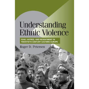 Understanding Ethnic Violence: Fear, Hatred, and Resentment in Twentieth-Century Eastern Europe (Cambridge Studies in Comparative Politics)