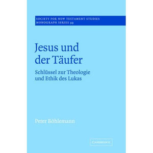 Jesus und der Taufer: Schlüssel zur Theologie und Ethik des Lukas: 99 (Society for New Testament Studies Monograph Series, Series Number 99)