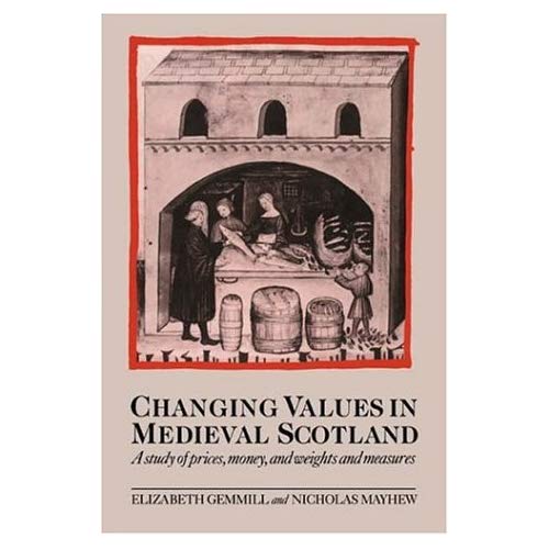 Changing Values Medieval Scotland: A Study of Prices, Money, and Weights and Measures