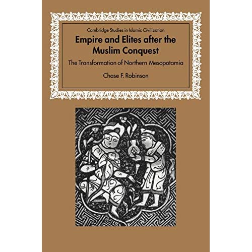 Empire Elites after Muslim Conquest: The Transformation of Northern Mesopotamia (Cambridge Studies in Islamic Civilization)