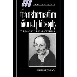 The Transformation of Natural Phil: The Case of Philip Melanchthon: 34 (Ideas in Context, Series Number 34)