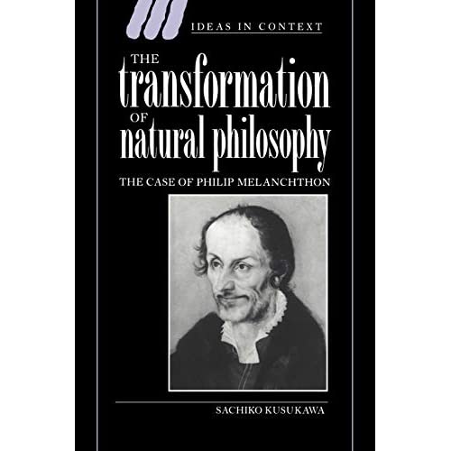 The Transformation of Natural Phil: The Case of Philip Melanchthon: 34 (Ideas in Context, Series Number 34)