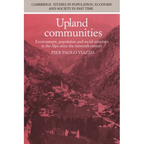 Upland Communities: Environment, Population and Social Structure in the Alps since the Sixteenth Century: 8 (Cambridge Studies in Population, Economy and Society in Past Time, Series Number 8)