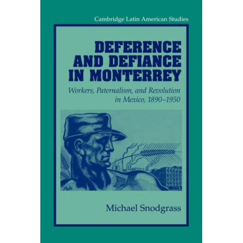 Deference and Defiance in Monterrey: Workers, Paternalism, and Revolution in Mexico, 1890-1950: 88 (Cambridge Latin American Studies, Series Number 88)