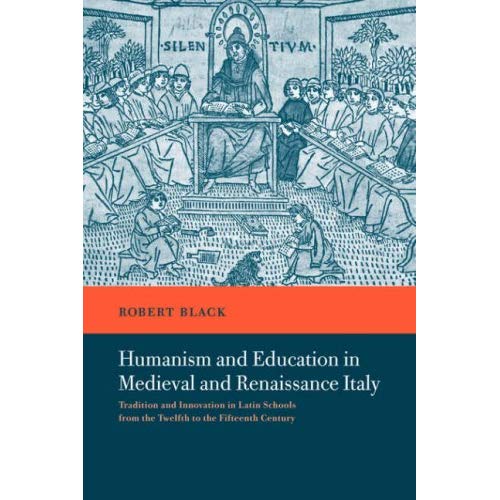 Humanism Educatn Medvl Renais Italy: Tradition and Innovation in Latin Schools from the Twelfth to the Fifteenth Century