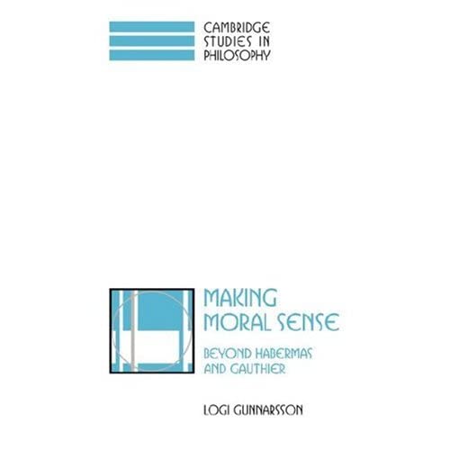 Making Moral Sense: Beyond Habermas and Gauthier (Cambridge Studies in Philosophy)