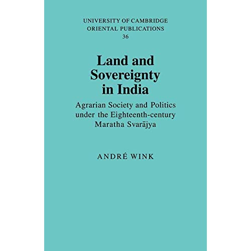 Land and Sovereignty in India: Agrarian Society and Politics under the Eighteenth-Century Maratha Svarajya (University of Cambridge Oriental Publications)