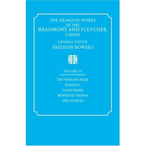 Dramatic Works Beaumont Fletcher v4: Volume 4, the Woman's Prize, Bonduca, Valentinian, Monsieur Thomas, the Chances