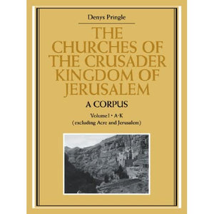 The Churches of the Crusader Kingdom of Jerusalem: A Corpus: A Corpus: Volume 1, A-K (Excluding Acre and Jerusalem)