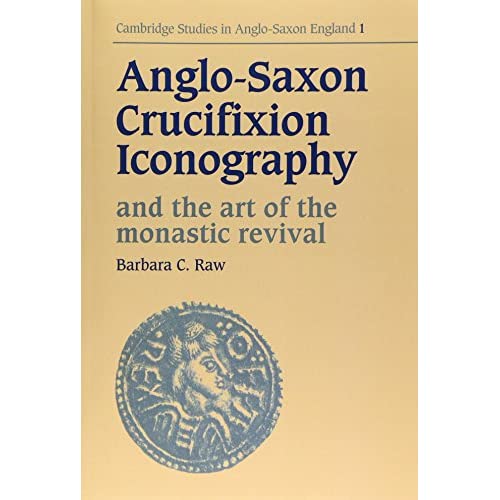 Anglo-Saxon Crucifixion Iconography and the Art of the Monastic Revival: 1 (Cambridge Studies in Anglo-Saxon England, Series Number 1)