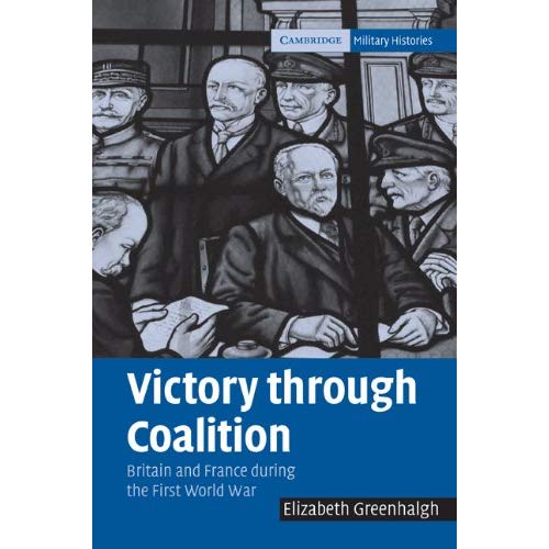 Victory through Coalition: Britain and France during the First World War (Cambridge Military Histories)