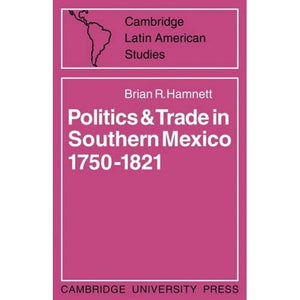 Politics and Trade in Mexico 1750-1821: 12 (Cambridge Latin American Studies, Series Number 12)