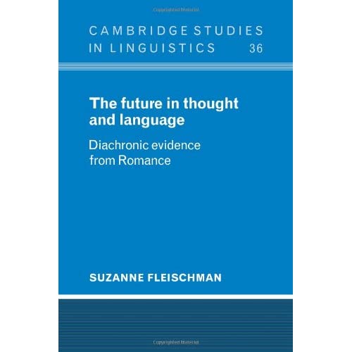 The Future in Thought and Language: Diachronic Evidence from Romance: 36 (Cambridge Studies in Linguistics, Series Number 36)