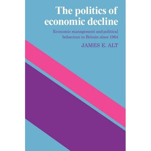 The Politics of Economic Decline: Economic Management and Political Behaviour in Britian since 1964