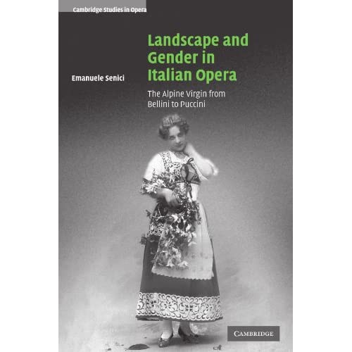 Landscape and Gender in Italian Opera: The Alpine Virgin from Bellini to Puccini (Cambridge Studies in Opera)