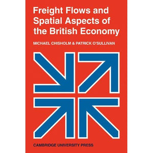 Freight Flows and Spatial Aspects of the British Economy: 4 (Cambridge Geographical Studies, Series Number 4)
