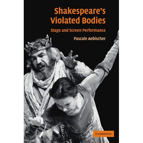 Shakespeare's Violated Bodies: Stage and Screen Performance
