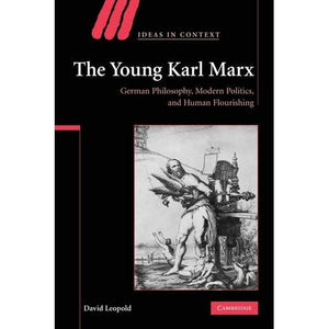 The Young Karl Marx: German Philosophy, Modern Politics, and Human Flourishing (Ideas in Context)