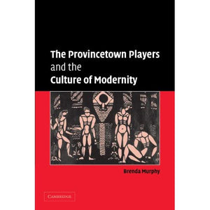 The Provincetown Players and the Culture of Modernity: 23 (Cambridge Studies in American Theatre and Drama, Series Number 23)