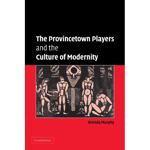 The Provincetown Players and the Culture of Modernity: 23 (Cambridge Studies in American Theatre and Drama, Series Number 23)