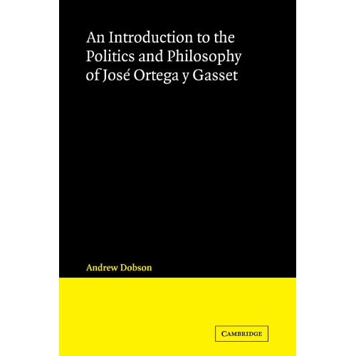 An Introduction to the Politics and Philosophy of Jose Ortega y Gasset (Cambridge Iberian and Latin American Studies)