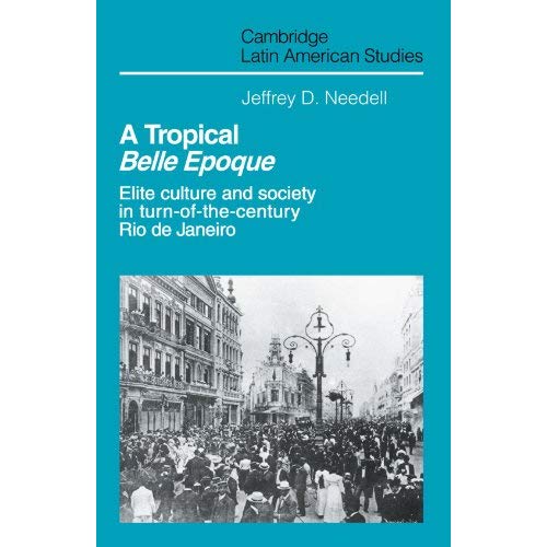 A Tropical Belle Epoque: Elite Culture and Society in Turn-of-the-Century Rio de Janeiro (Cambridge Latin American Studies)