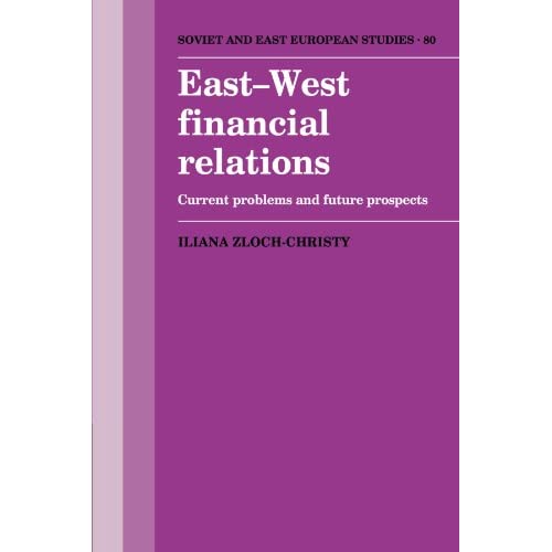 East-West Financial Relations: Current Problems and Future Prospects: 80 (Cambridge Russian, Soviet and Post-Soviet Studies, Series Number 80)
