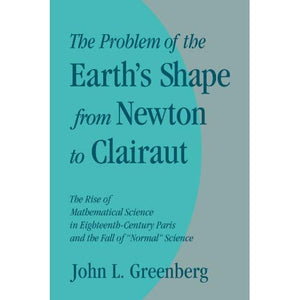 The Problem of the Earth's Shape from Newton to Clairaut: The Rise of Mathematical Science in Eighteenth-Century Paris and the Fall of 'Normal' Science