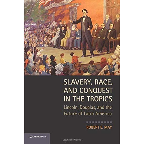 Slavery, Race, and Conquest in the Tropics: Lincoln, Douglas, And The Future Of Latin America