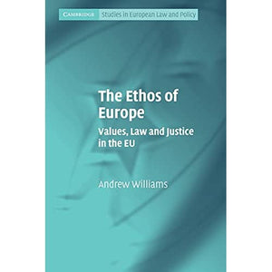 The Ethos of Europe: Values, Law and Justice in the EU (Cambridge Studies in European Law and Policy)