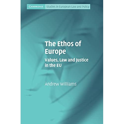 The Ethos of Europe: Values, Law and Justice in the EU (Cambridge Studies in European Law and Policy)