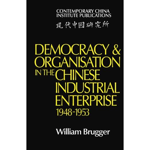 Democracy and Organisation in the Chinese Industrial Enterprise (1948-1953) (Contemporary China Institute Publications)