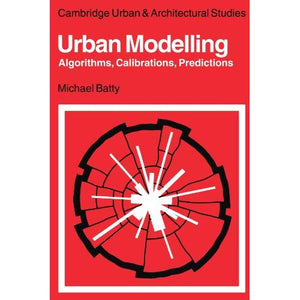 Urban Modelling: Algorithms, Calibrations, Predictions (Cambridge Urban and Architectural Studies)