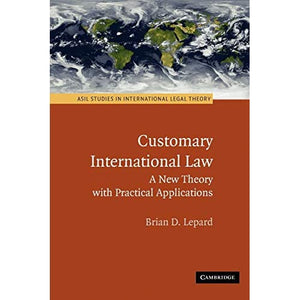 Customary International Law: A New Theory with Practical Applications (ASIL Studies in International Legal Theory)