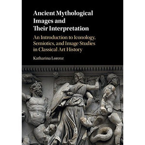 Ancient Mythological Images and their Interpretation: An Introduction to Iconology, Semiotics and Image Studies in Classical Art History