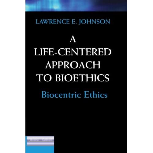 A Life-Centered Approach to Bioethics: Biocentric Ethics