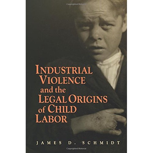 Industrial Violence and the Legal Origins of Child Labor (Cambridge Historical Studies in American Law and Society)